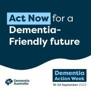 Image with text, Act Now for a dementia friendly future with Dementia Australia logo